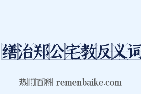 缮治郑公宅教反义词是什么意思的图片